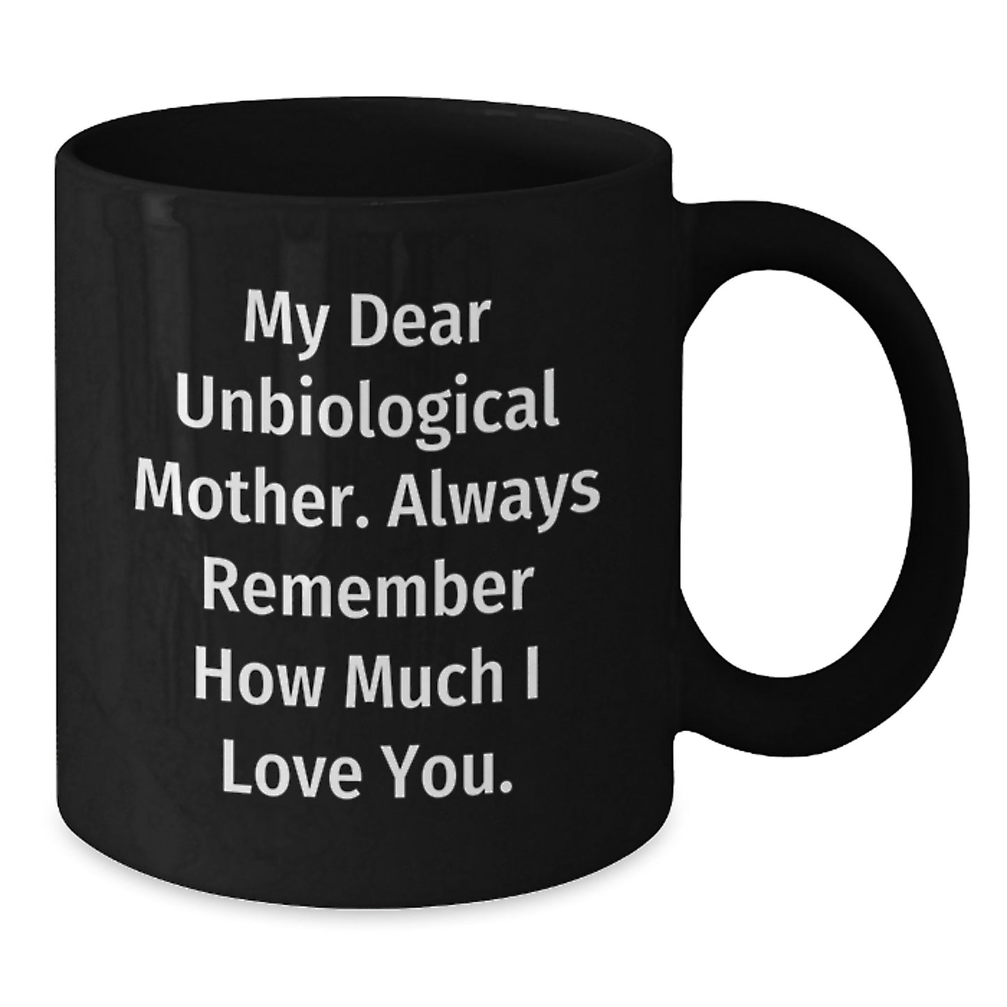 Funny Unbiological Mother Gifts from Men, Women, or Friends - Black Coffee Mug with My Dear Unbiological Mother. Always Remember How Much I Love You. - Additional
