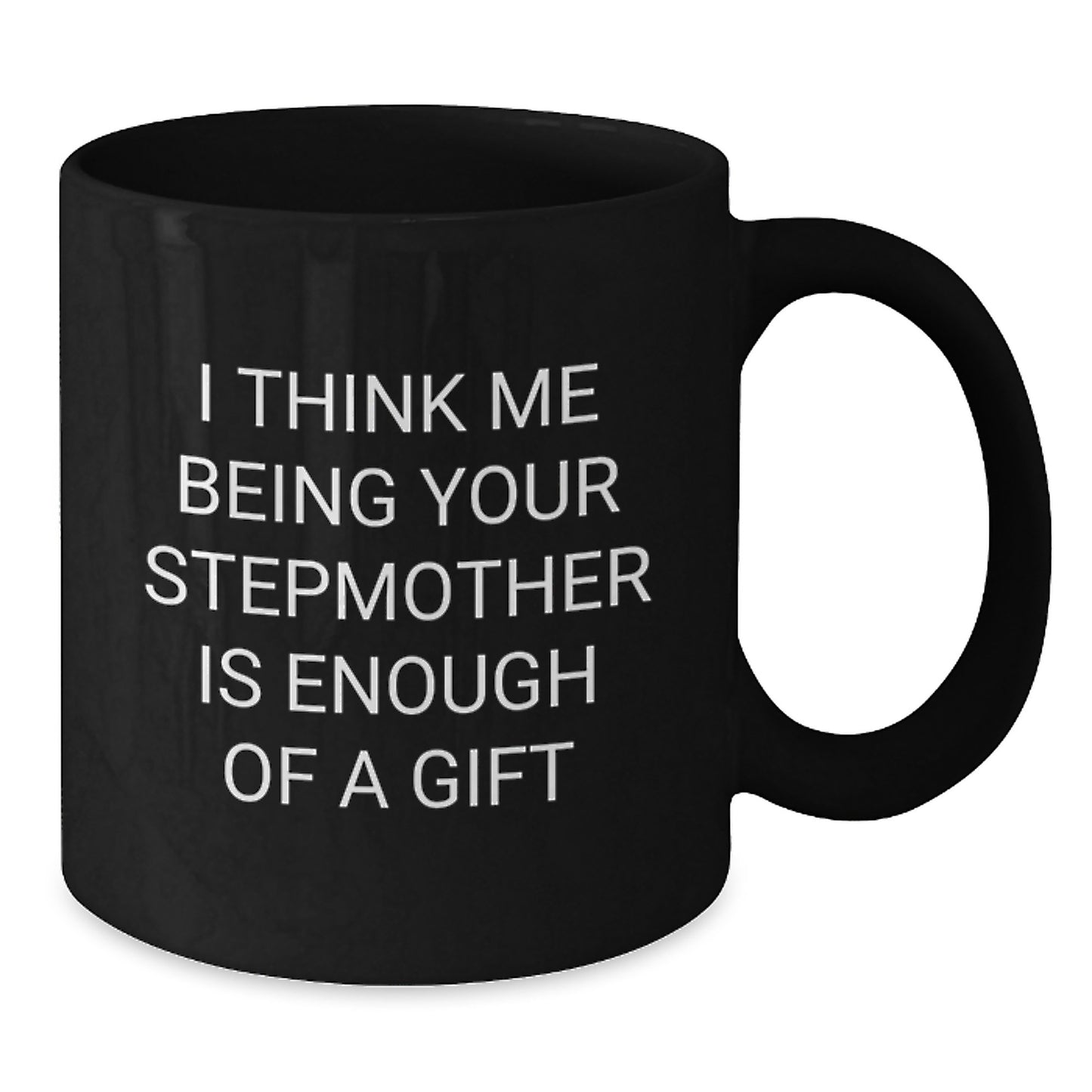 Funny Stepmother Gifts from Men to Stepmom, Unique Black Coffee Mug for Graduation Celebration, I Think Me Being Your Stepmom Is Enough Of A Gift - Additional