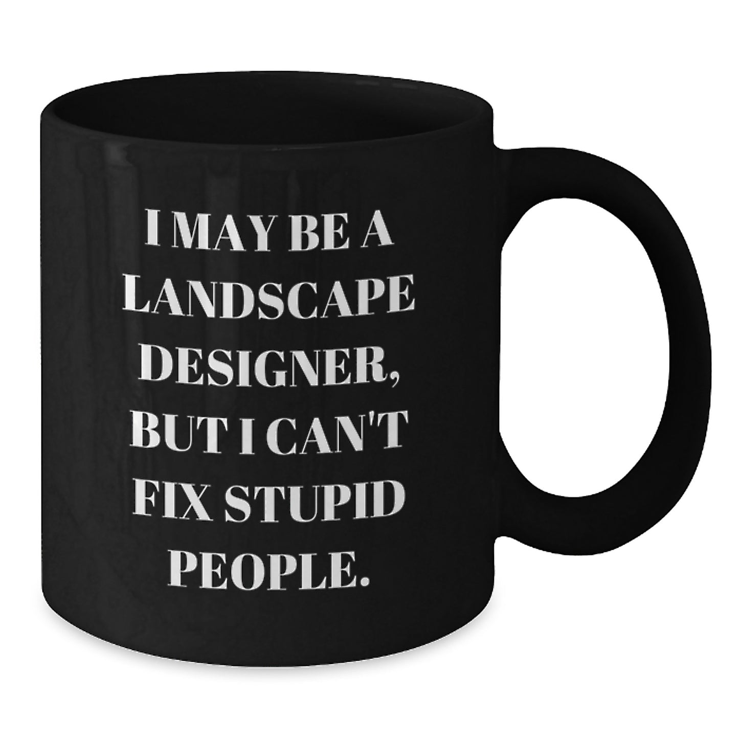 Funny Landscape Designer Christmas Unique Gifts for Men from Friends, Unique Black Coffee Mug I May Be A Landscape Designer, But I Can't Fix Stupid People - 11oz or 15oz Ceramic Mug - Additional