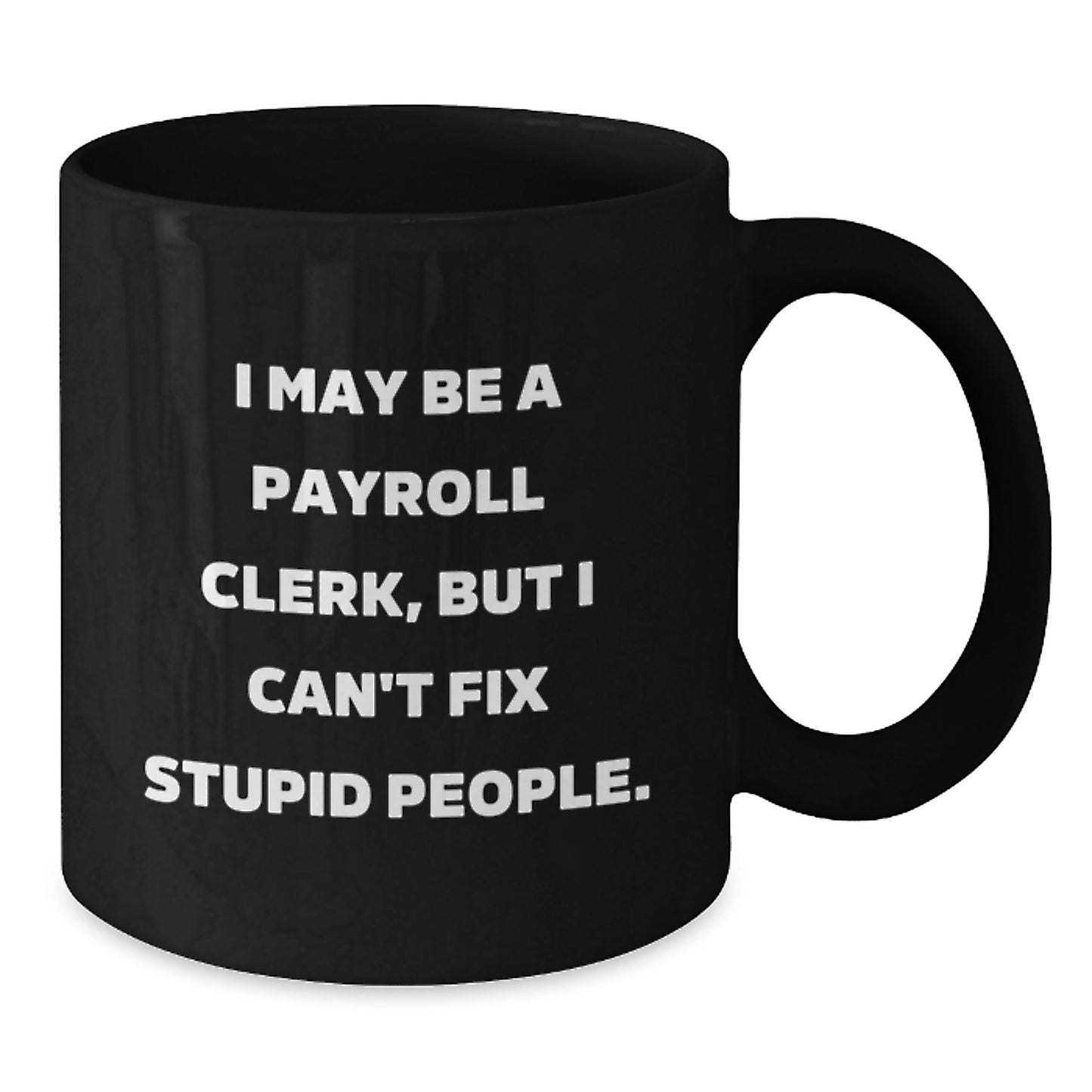 Funny Payroll Clerk Gifts, Graduation Unique Mugs, Black Coffee Mug, 'I May Be A Payroll Clerk, But I Can't Fix Stupid People' Quote Gifts for Payroll Clerks from Friends, Coworkers, Family - Additional