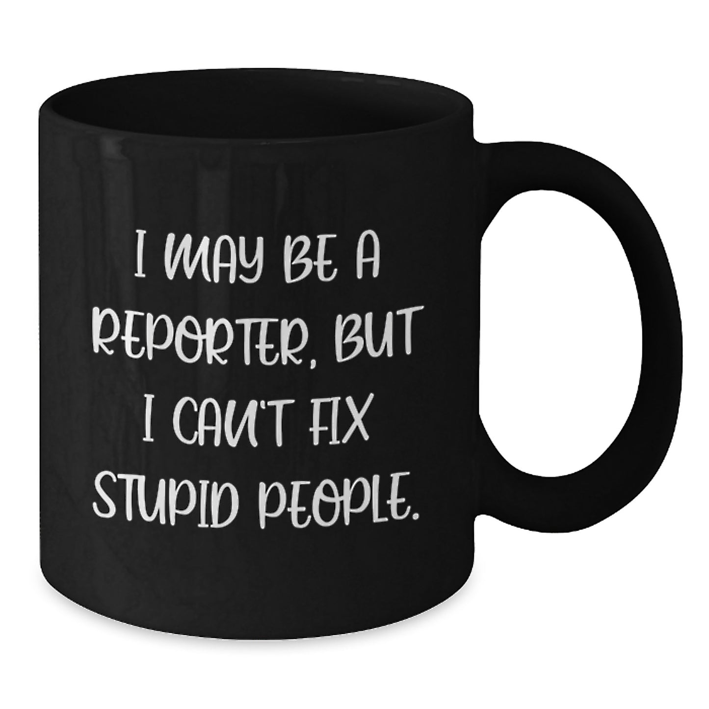 Funny Reporter Gifts for Men - I May Be A Reporter, But I Can't Fix Stupid People. Funny Black Coffee Mugs for Reporter Friends and Coworkers, Graduation Unique Gifts - Additional