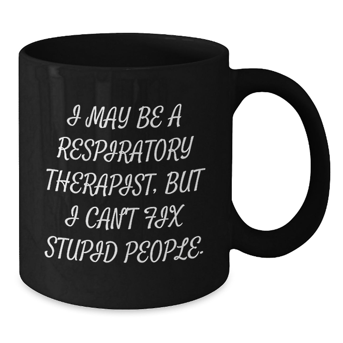 Funny Gift for Respiratory Therapist, Mother's Day Unique, Black Coffee Mug - I May Be A Respiratory Therapist, But I Can't Fix Stupid People. - Additional