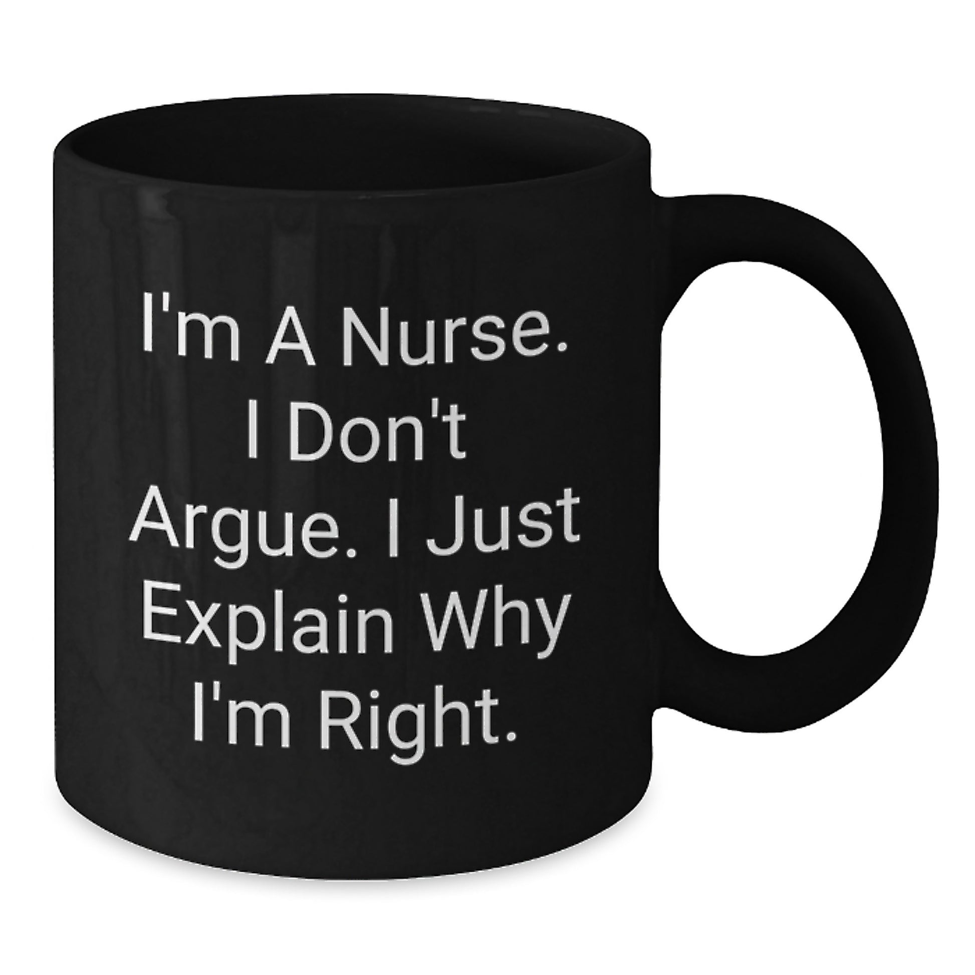 Funny Nurse Gifts from Friends, Unique Christmas Unique Gifts for Nurse, Black Coffee Mug Quote I'm A Nurse I Don't Argue I Just Explain Why I'm Right. - Additional