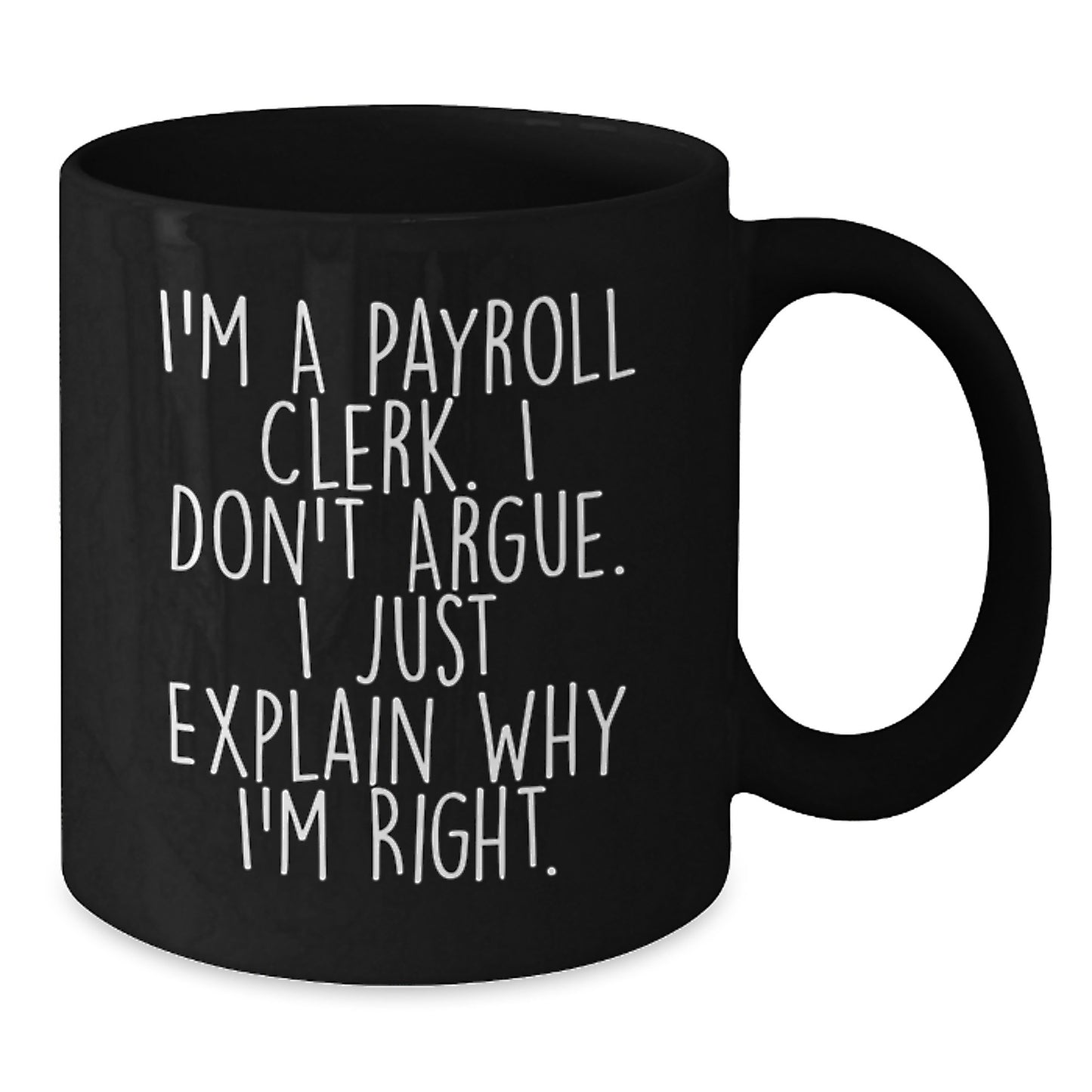 Funny Payroll Clerk Gifts from Friends for Payroll Clerk, Black Coffee Mug, Graduation Unique Gifts, 'I'm A Payroll Clerk. I Don't Argue. I Just Explain Why I'm Right.' - Additional