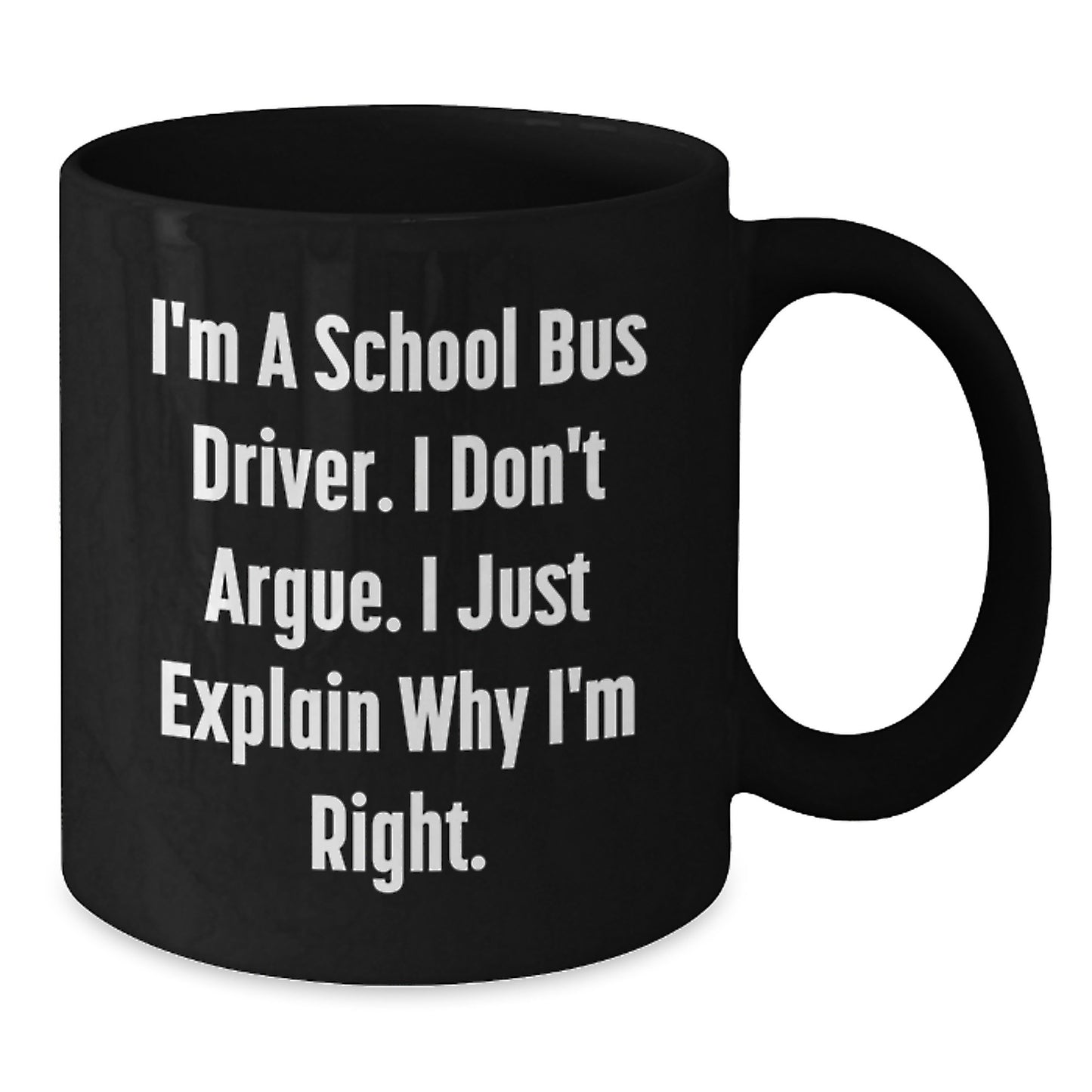 Funny Christmas Unique Gifts for School Bus Driver Men Black Coffee Mugs - I'm A School Bus Driver. I Don't Argue. I Just Explain Why I'm Right. Gifts from Men to School Bus Driver - Additional