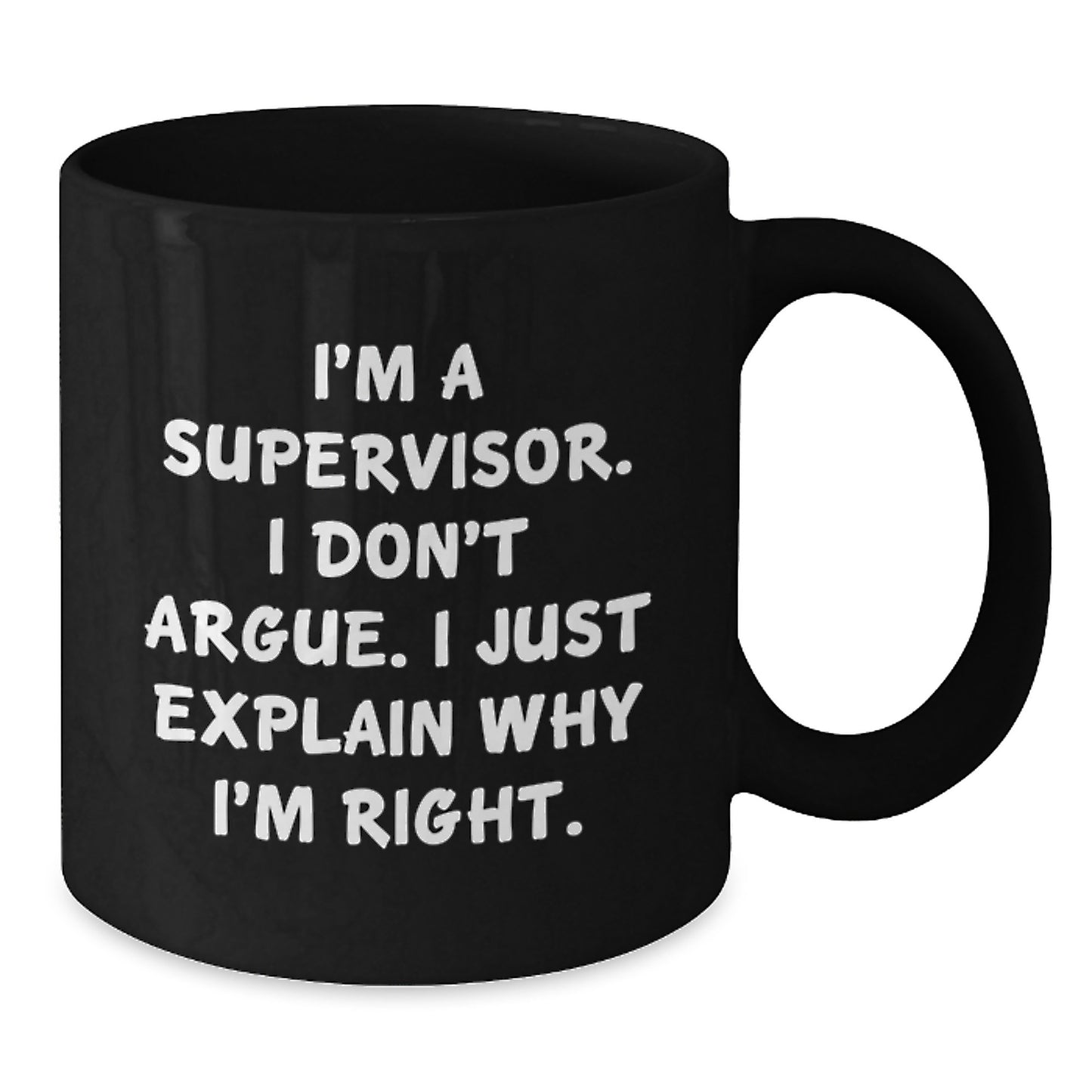 Funny Supervisor Gifts from Friends to Supervisor Graduation Unique Mugs, Black Coffee Mug, I'm A Supervisor. I Don't Argue. I Just Explain Why I'm Right. - Additional