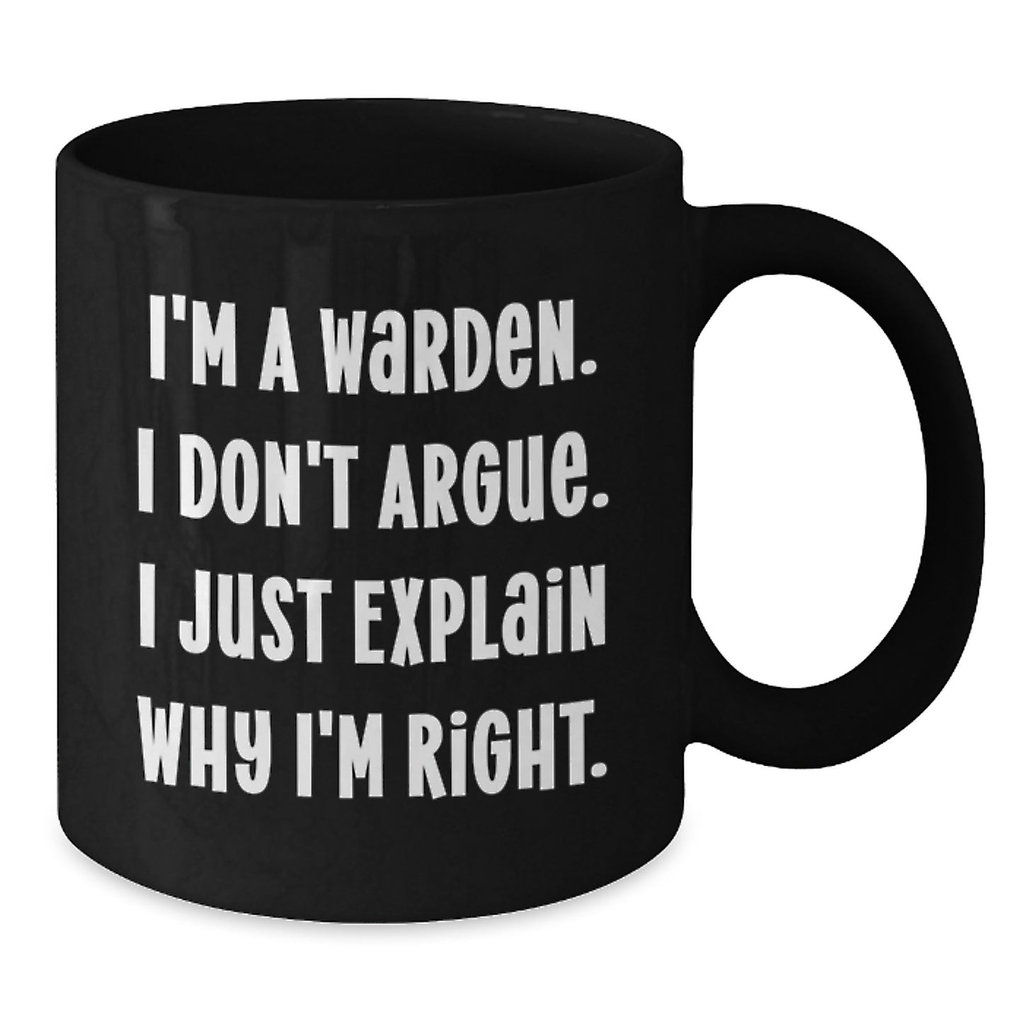 Warden Gifts from Friends and Family - I'm A Warden. I Don't Argue. Just Explain Why I'm Right. - Funny Black Coffee Mug for Graduation Unique Gifts - Additional