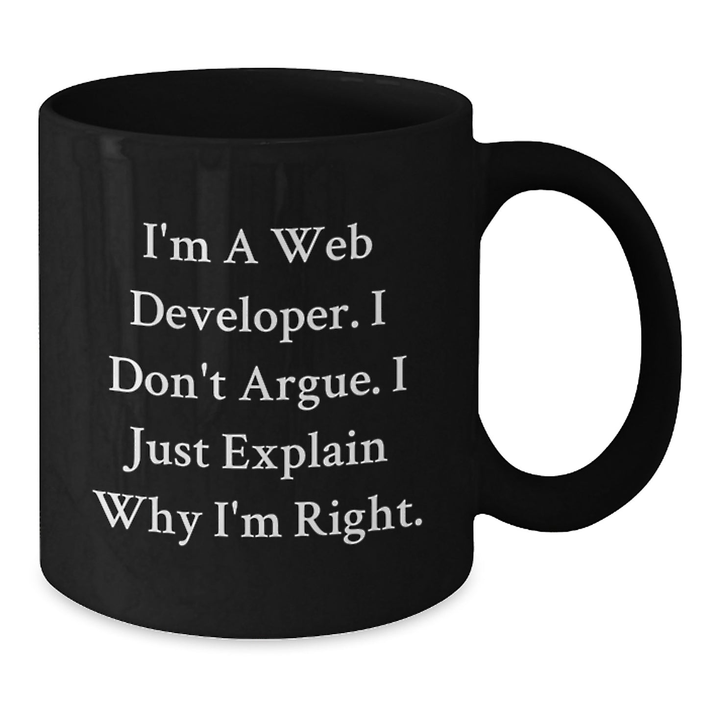 Funny Web Developer Gifts from Friends for Graduation Unique Black Coffee Mug - I'm A Web Developer, I Don't Argue, I Just Explain Why I'm Right. - Additional