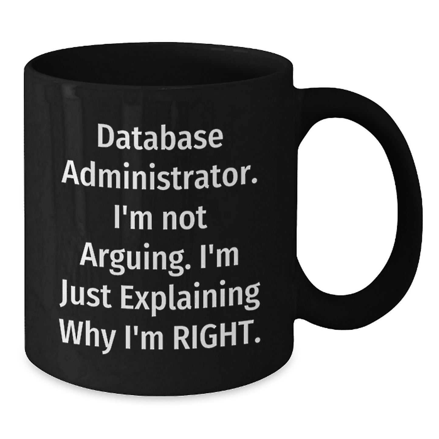 Database Administrator Humor Funny Gift for Graduation Black Coffee Mug from Friends, 'I'm Not Arguing. I'm Just Explaining Why I'm Right.' - Additional