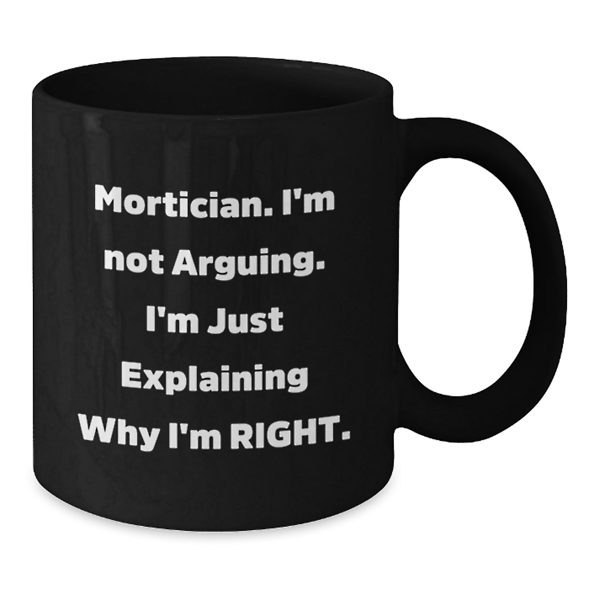 Funny Mortician Gifts from Friends for Graduation Unique Black Coffee Mugs with Quote 'I'm Not Arguing. I'm Just Explaining Why I'm Right.' - Additional