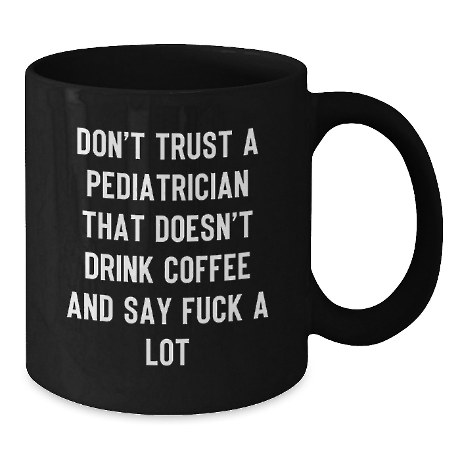 Funny Pediatrician Humor Black Coffee Mug Gifts from Friends for Graduation Unique Gifts - 'Don't Trust A Pediatrician That Doesn't Drink Coffee And Say F--k A Lot' - Additional