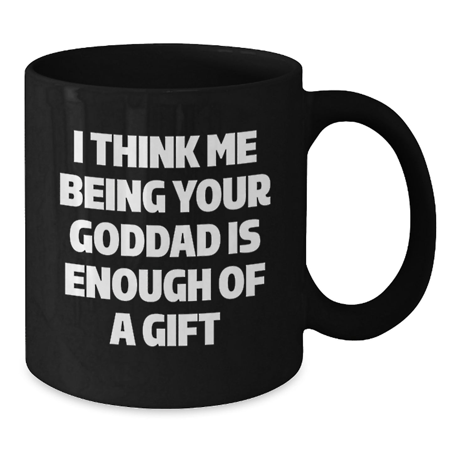 Funny Goddad Gifts from Men for Him - I Think Me Being Your Goddad Is Enough Of A Gift Black Birthday Unique Coffee Mug 11oz/15oz Ceramic - Additional