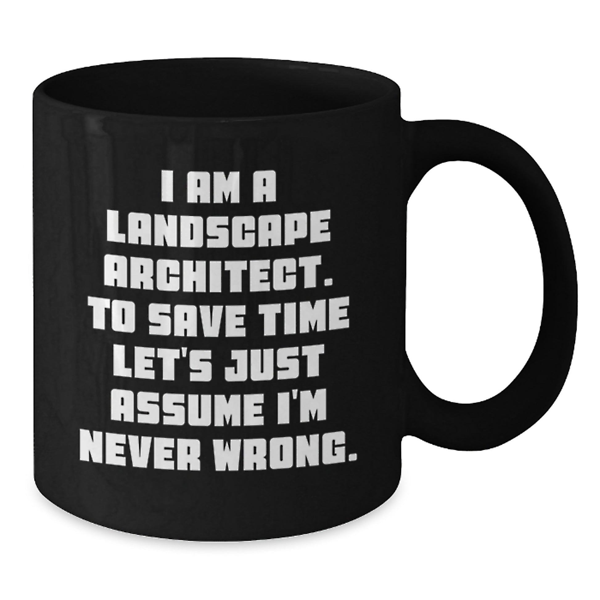 Funny Landscape Architect Gifts from Friends for Graduation - Black Coffee Mug, 'I Am A Landscape Architect. To Save Time Let's Just Assume I'm Never Wrong.' - Additional