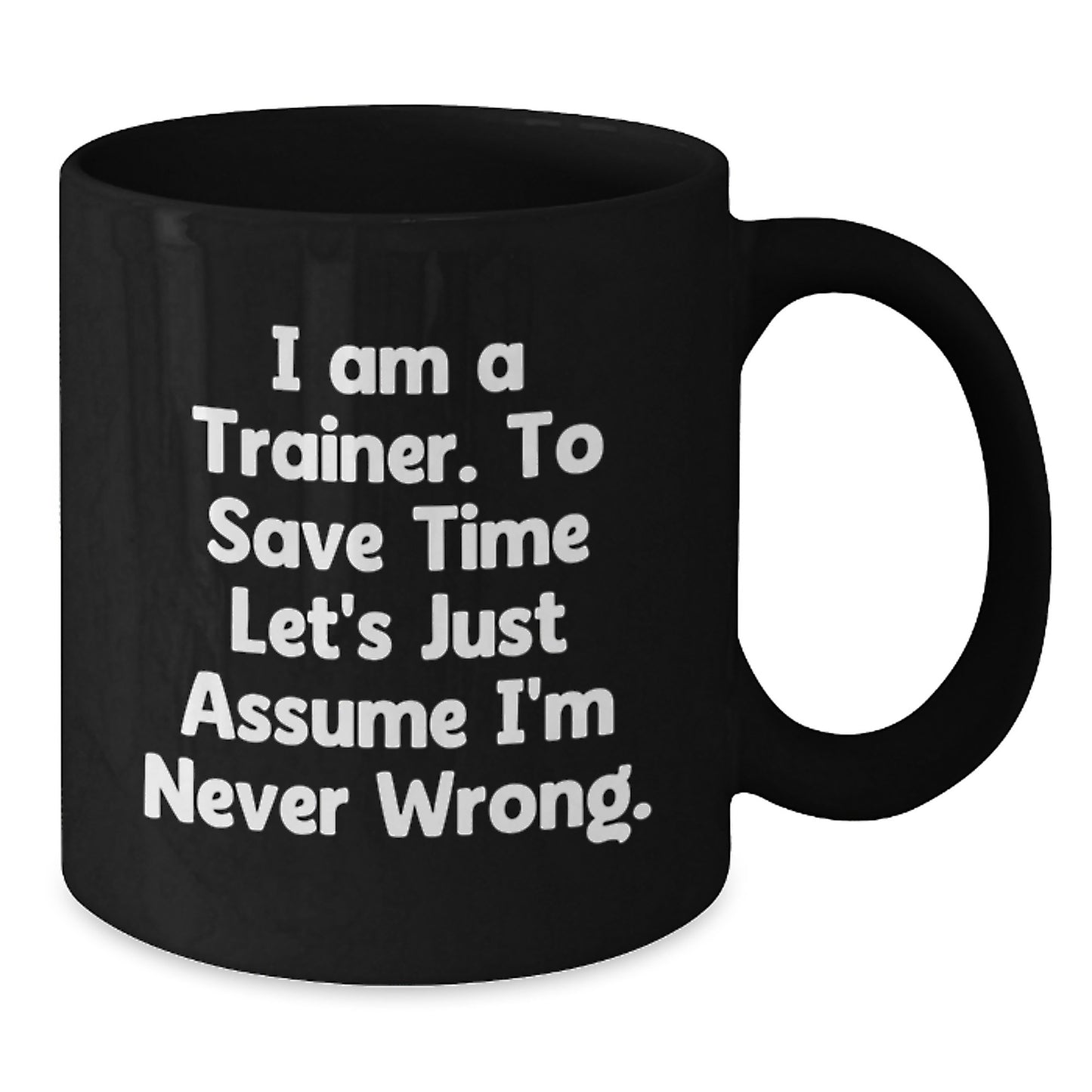 Trainers Gifts from Friends for Trainer Birthday Unique Mugs, Funny Quote 'I Am A Trainer. To Save Time Let's Just Assume I'm Never Wrong.' Black Coffee Mug - Additional