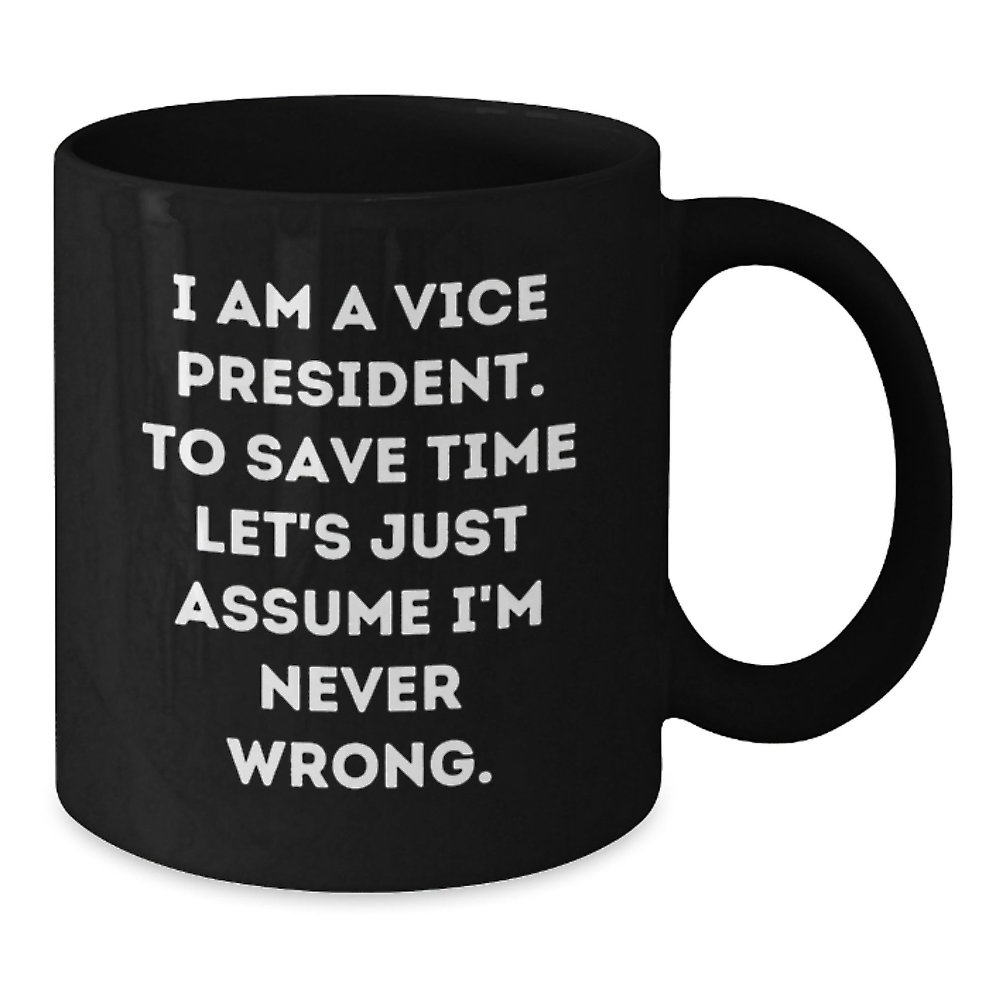 Funny Vice President Gifts from Friends - Black Coffee Mug - I Am A Vice President. To Save Time Let's Just Assume I'm Never Wrong. - Graduation Unique - Additional