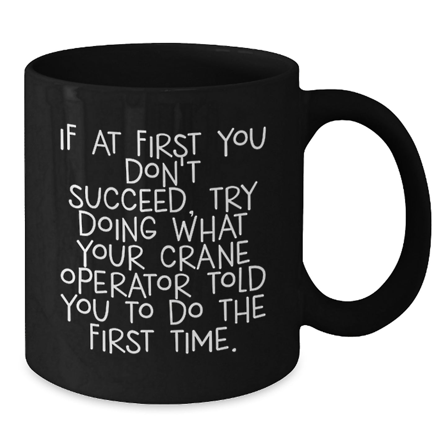 Funny Graduation Unique Gifts for Crane Operator Friends from Men - Black Coffee Mug - If At First You Don't Succeed Try Doing What Your Crane Operator Told You To Do The First Time - Additional