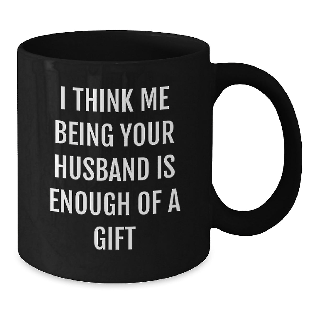 Funny Husband Gifts from Men, Christmas Unique Gifts for Him, I Think Me Being Your Husband Is Enough Of A Gift Black Coffee Mug - Additional