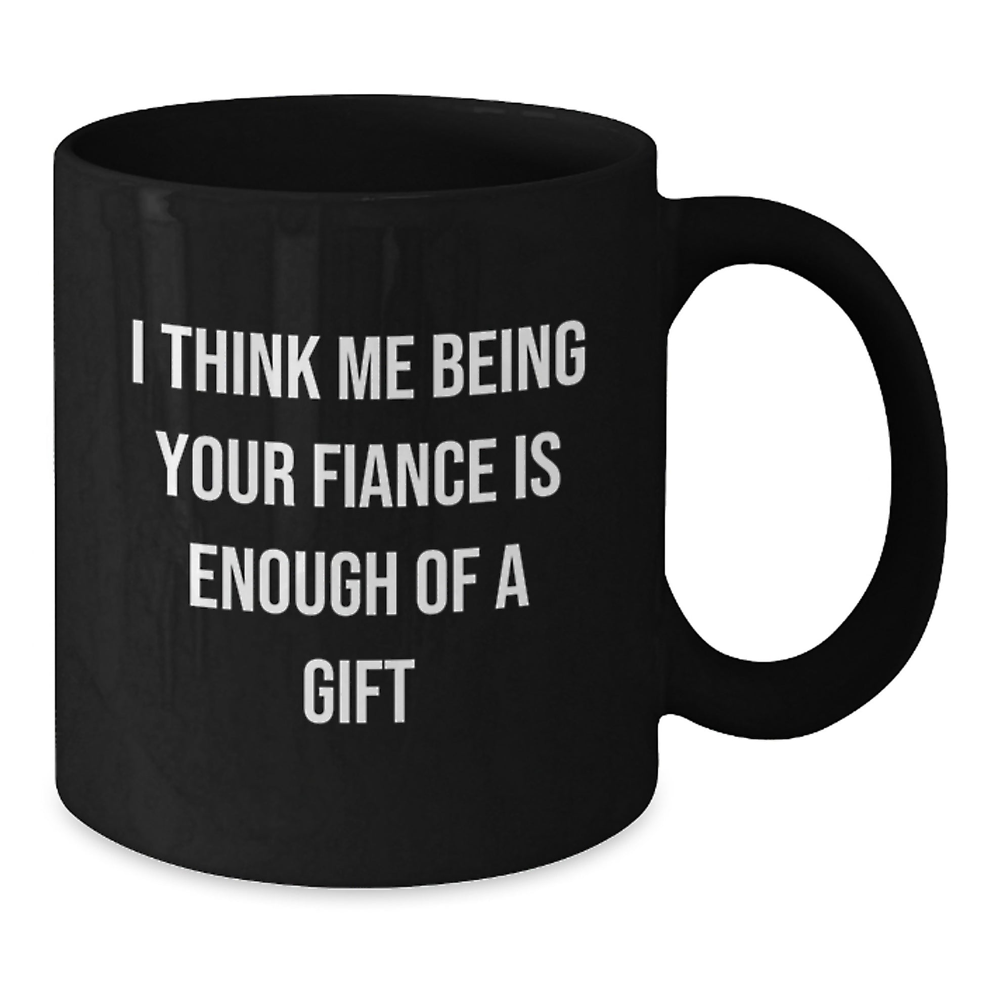 Funny Fiance Gifts for Him, I Think Me Being Your Fiance Is Enough Of A Gift Black Coffee Mugs, Ideal Graduation Unique Gifts from Men to Fiance - Additional