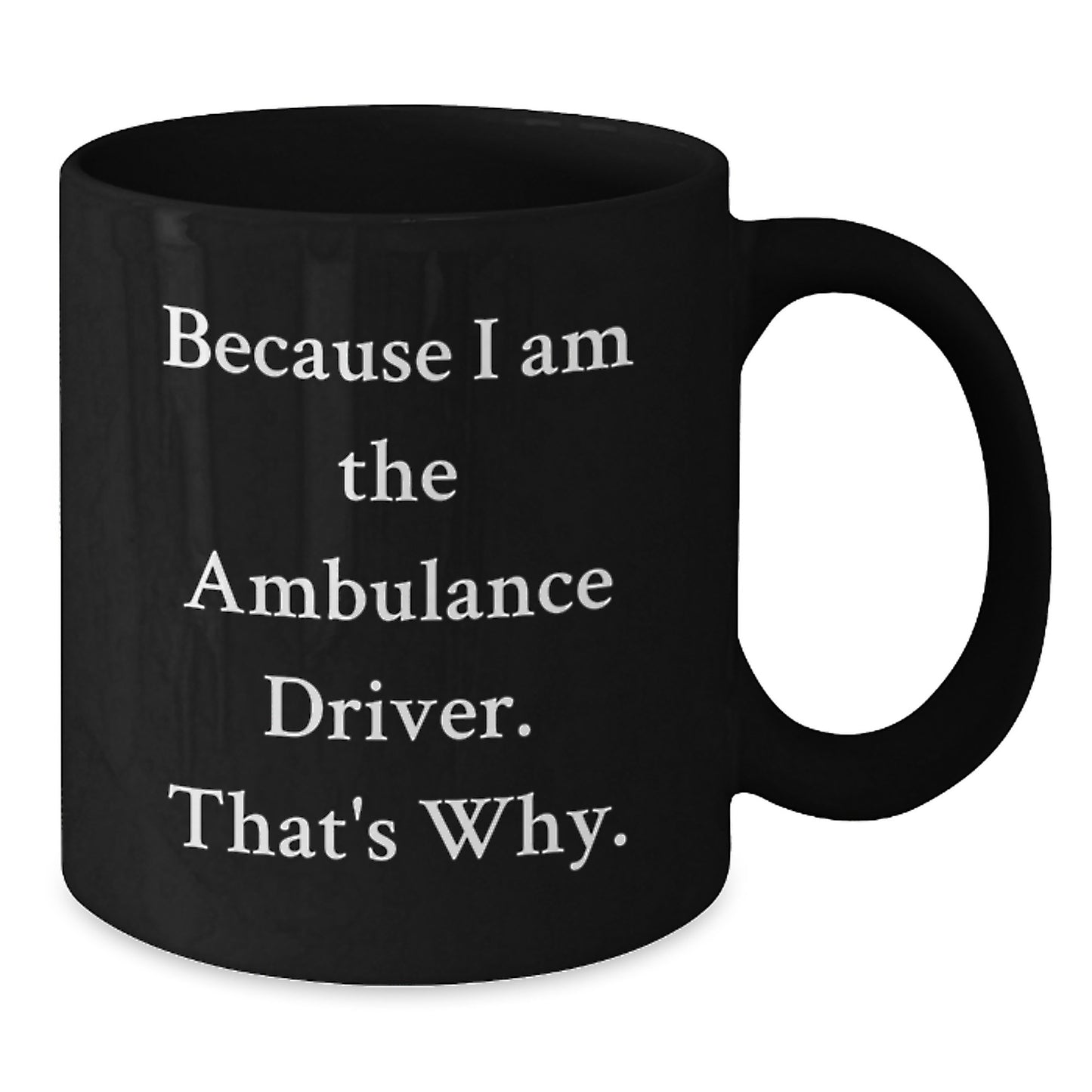 Funny Ambulance Driver Gifts from Men - Because I Am The Ambulance Driver. That's Why. - Black Coffee Mug for Ambulance Driver - Additional