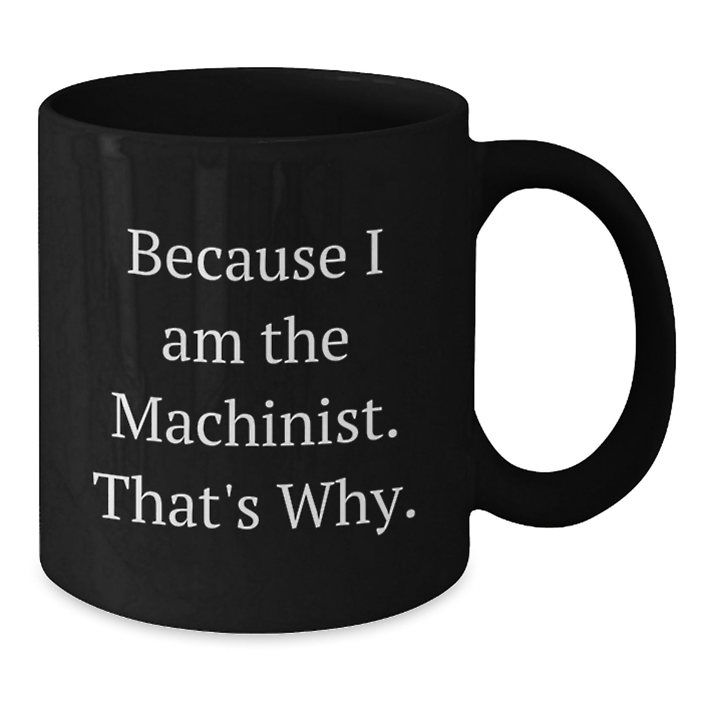 Machinist Gifts Funny Quote Black Coffee Mug for Birthday - Gifts from Friends to Coworkers, Because I Am The Machinist. That's Why. - Additional