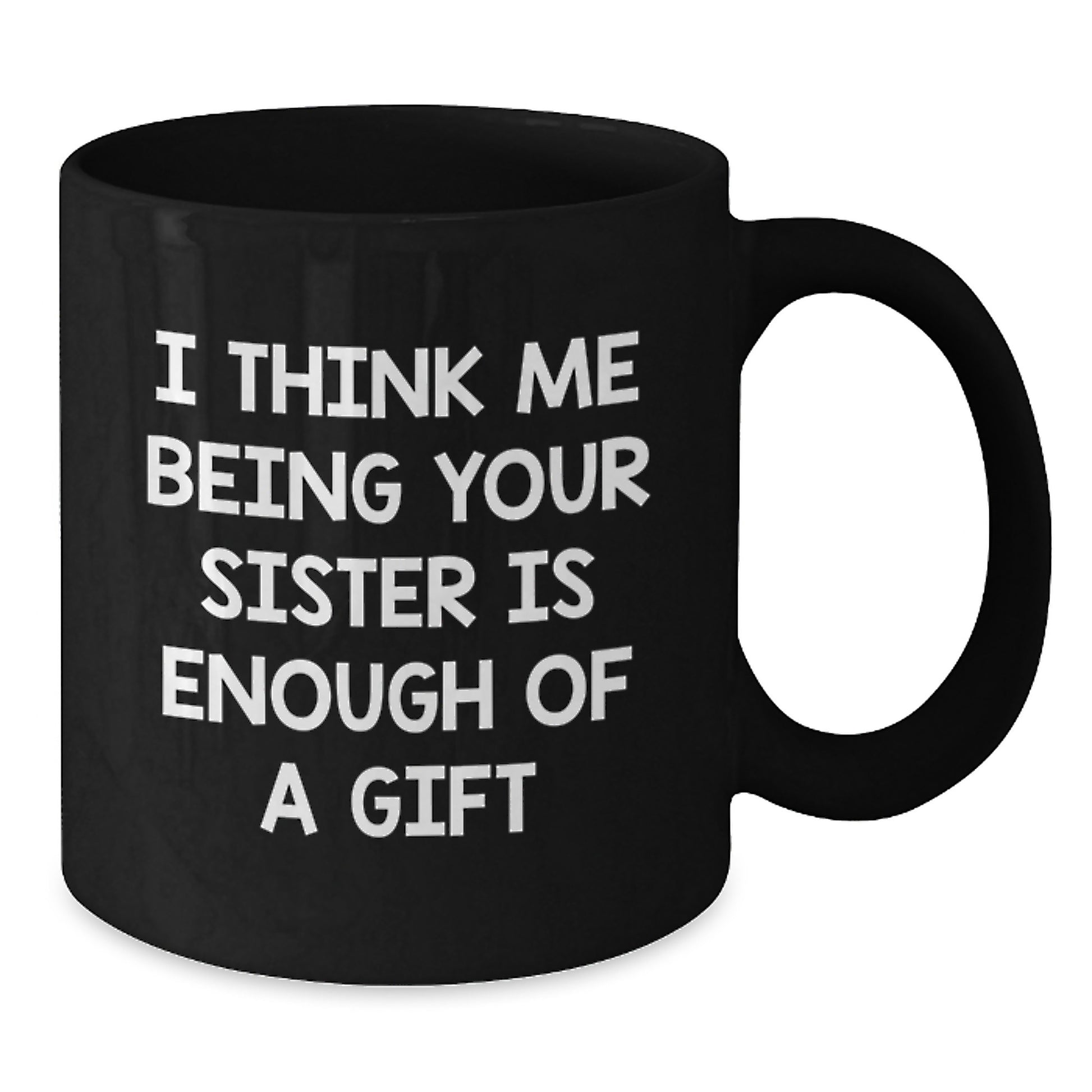 Birthday Sister Mug–'I Think Me Being Your Sister Is Enough Of A Gift' - Additional