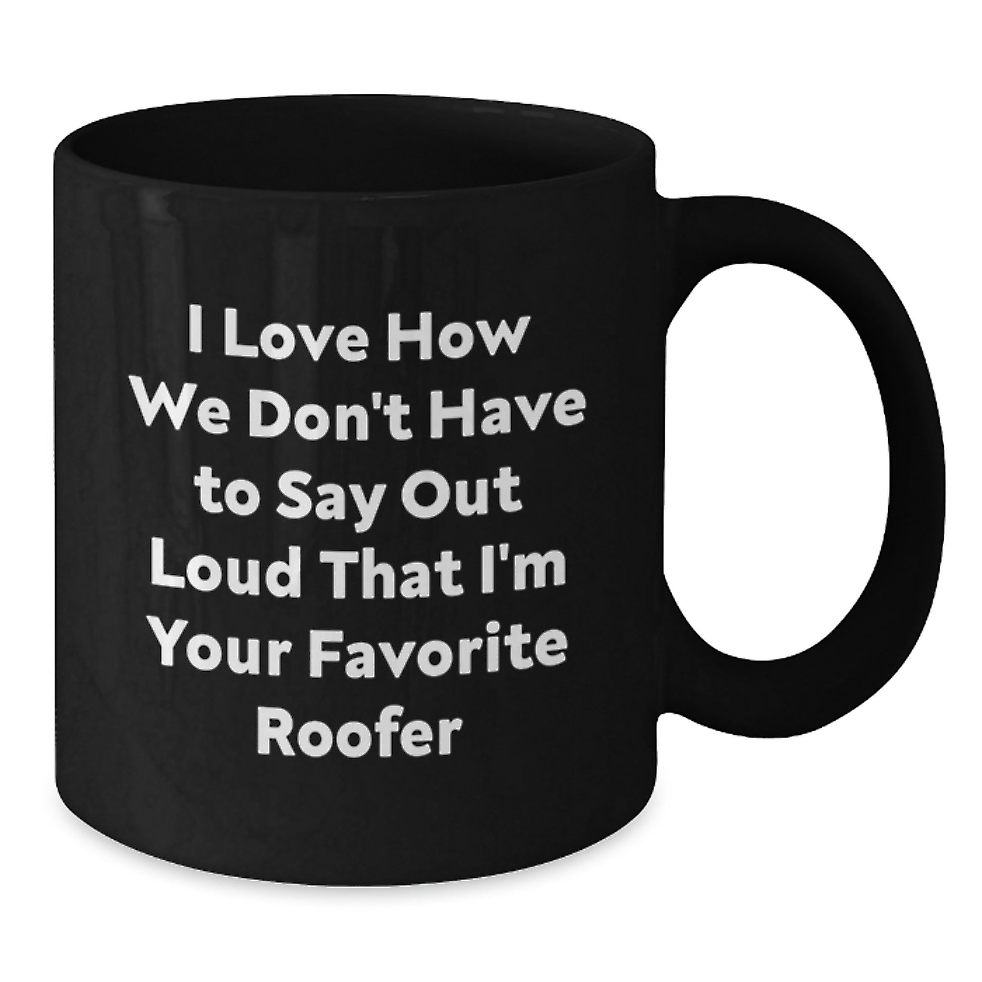 Funny Roofer Gifts for Men, Black Coffee Mug, I Love How We Don't Have To Say Out Loud That I'm Your Favorite Roofer, Graduation Unique Gifts from Friends to Family - Additional