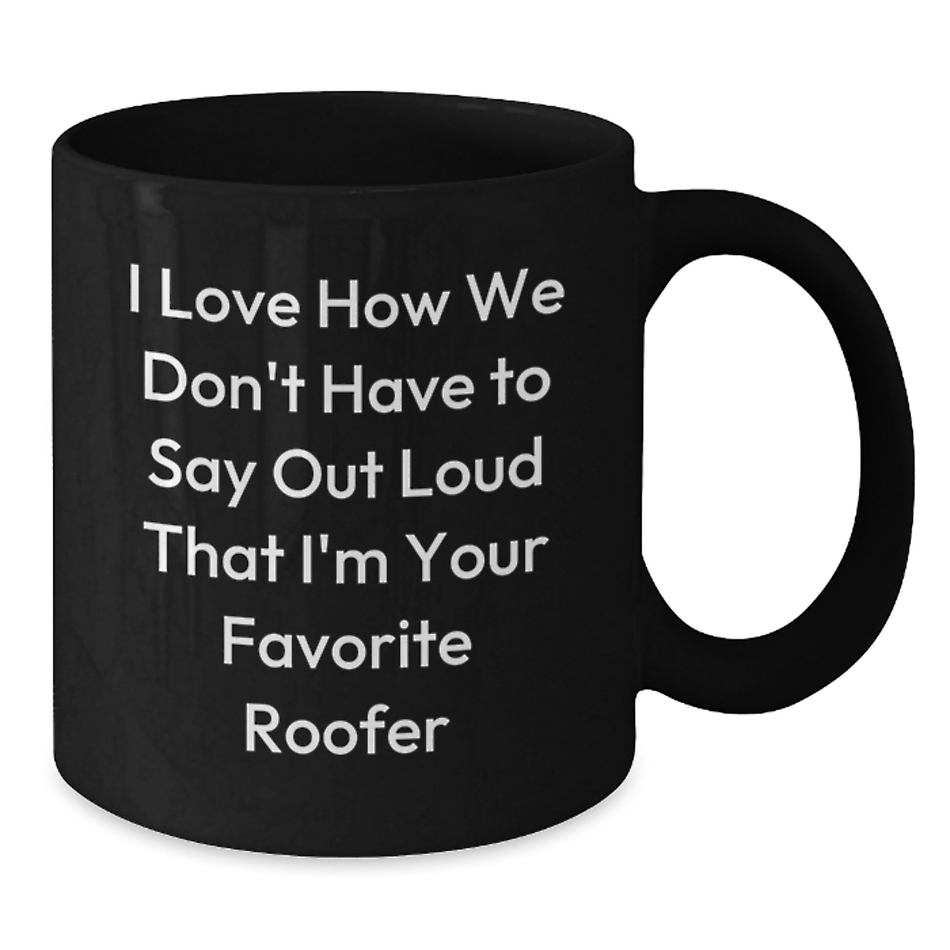 Funny Roofer Gifts from Friends, Unique Graduation Gifts for Men, Black Coffee Mug with I Love How We Don't Have To Say Out Loud That I'm Your Favorite Roofer, Ceramic Mug for Roofer Enthusiasts - Additional