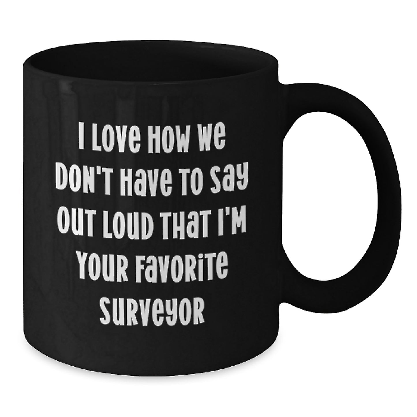 Funny Surveyor Gifts for Men, Unique Black Coffee Mug for Surveyor Friends, I Love How We Don't Have To Say Out Loud That I'm Your Favorite Surveyor - Additional