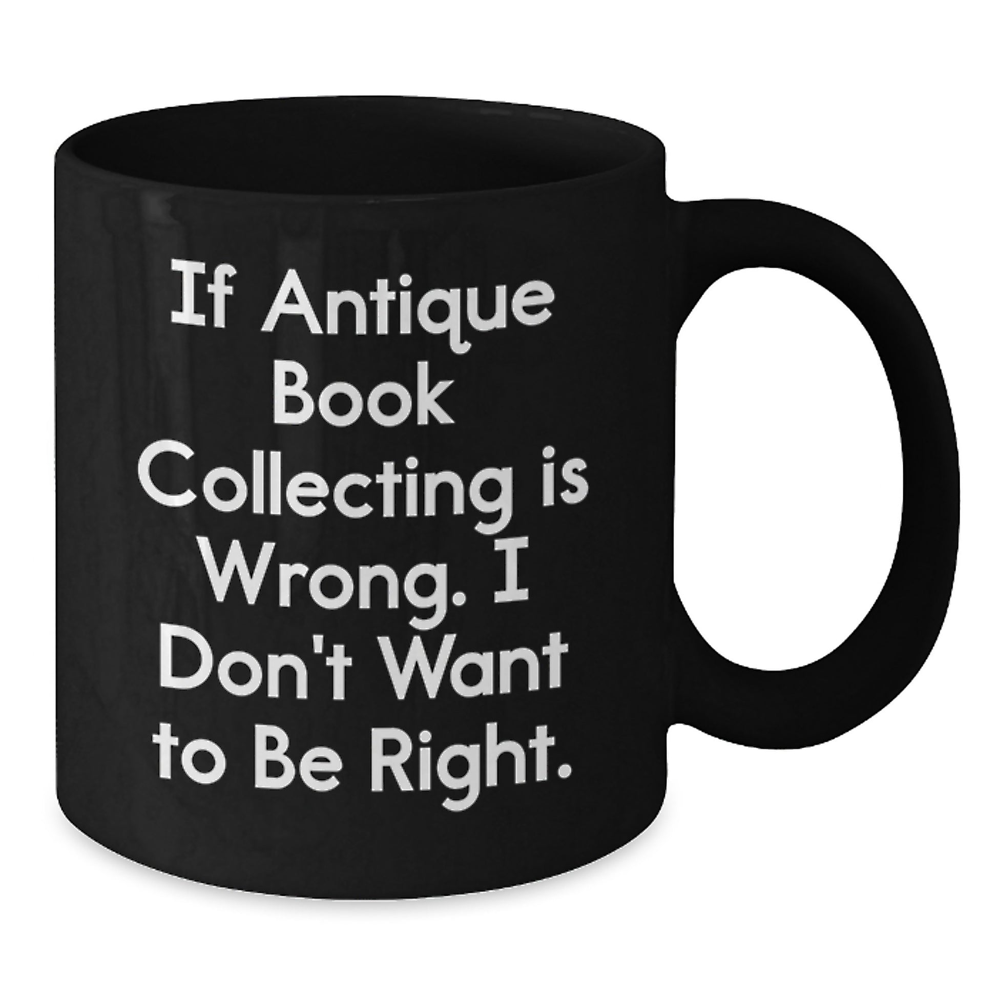 Funny Antique Book Collecting Gifts, Black Coffee Mug for Birthday, If Antique Book Collecting Is Wrong I Don't Want To Be Right, Gifts from Friends, Gifts for Antique Book Collecting Enthusiasts - Additional