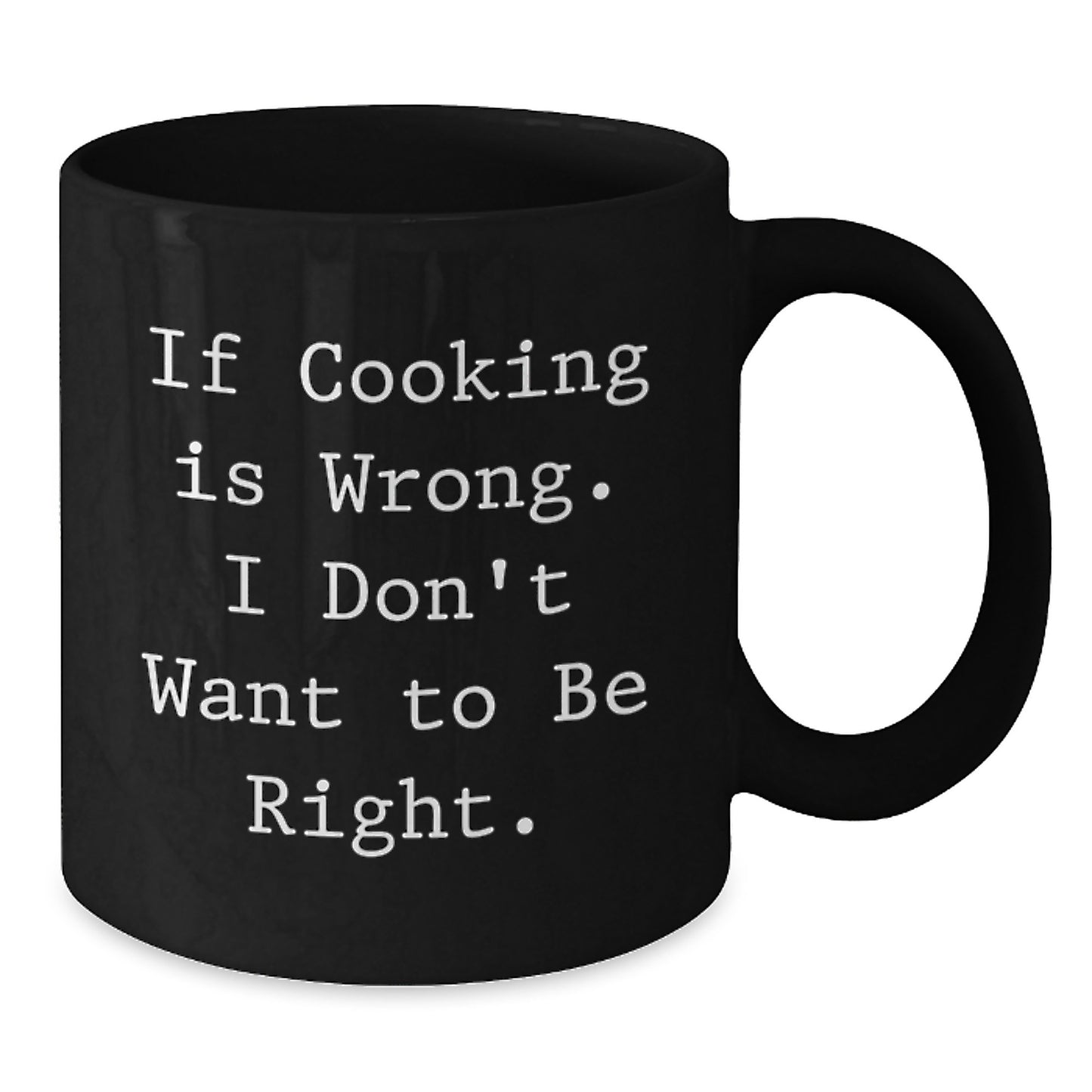 Funny Cooking Gifts for Men, Women, Friends, Coworkers - 'If Cooking Is Wrong. I Don't Want To Be Right.' Black Coffee Mug for Graduation, Gifts from Family, Unique Gifts for Cooking Enthusiasts - Additional