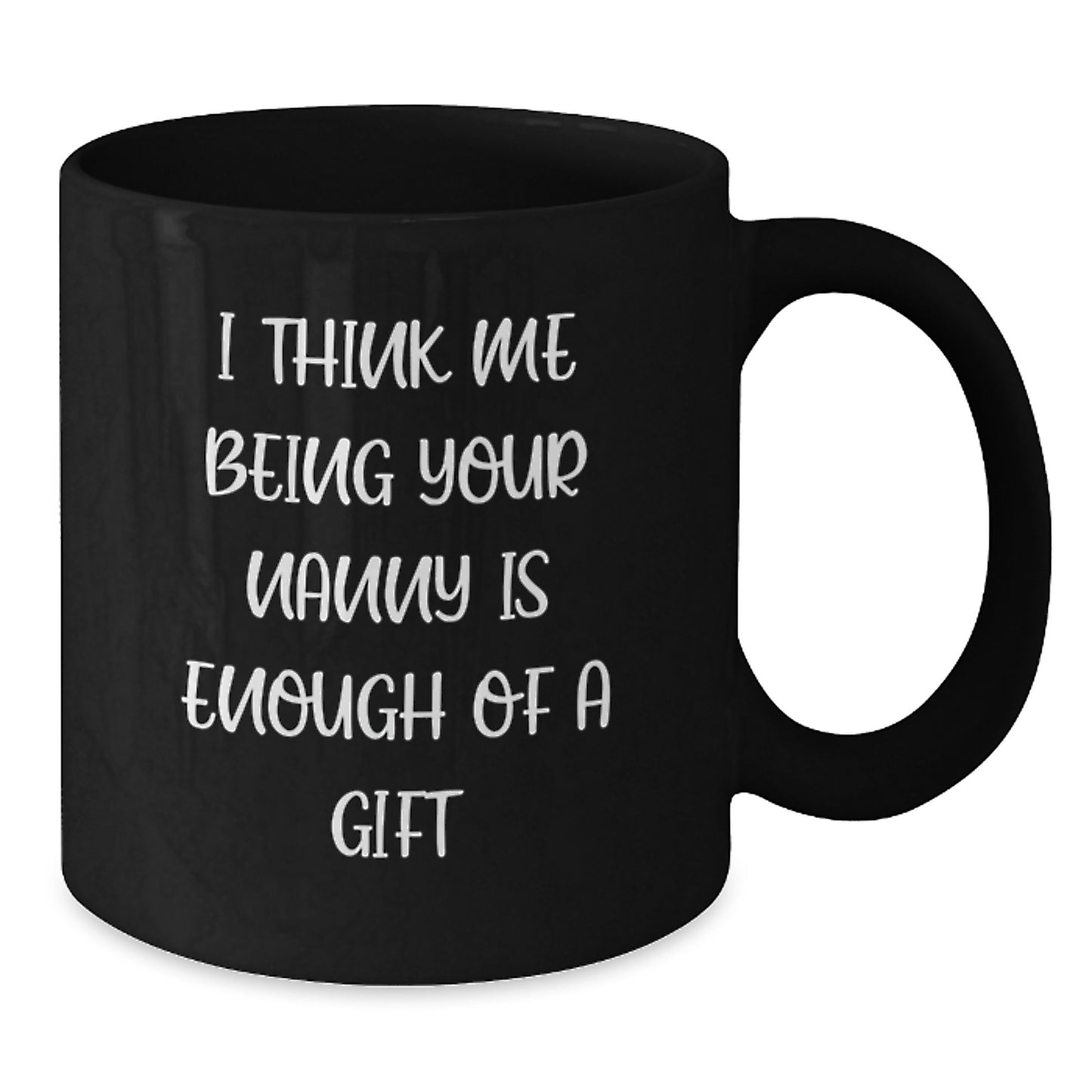 Funny Nanny Gifts for You, Graduation Unique Gifts from Nanny, Black Coffee Mug with I Think Me Being Your Nanny Is Enough Of A Gift Quote - Additional