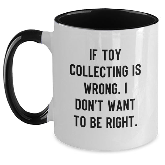 Funny Toy Collecting Gifts from Men to Friends - Two Tone Coffee Mug | If Toy Collecting Is Wrong. I Don't Want To Be Right. - Unique Christmas - Main