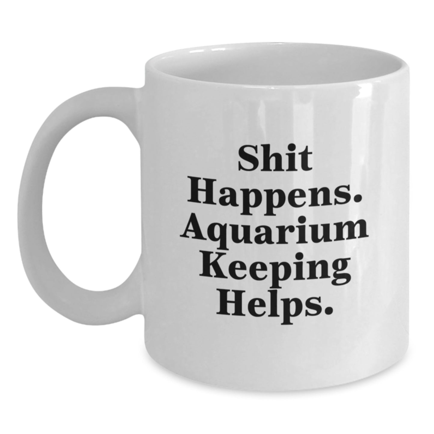 Funny Aquarium Keeping Gifts for Men from Friends on Birthday White Coffee Mug - 'Shit Happens. Aquarium Keeping Helps.' - Main