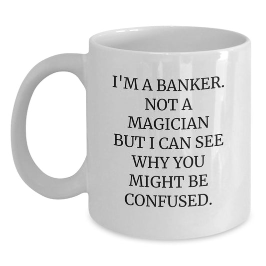 Funny Banker Gifts for Him, White Coffee Mug, I'm A Banker Not A Magician But I Can See Why You Might Be Confused, Graduation Unique Gifts from Friends or Family - Main