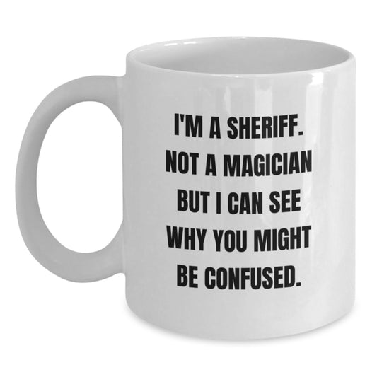 Funny Sheriff White Coffee Mug Gifts from Friends for Graduation Unique Sheriff Deputy Mug - 'I'm A Sheriff. Not A Magician But I Can See Why You Might Be Confused.' - Main