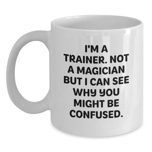 Funny Trainer Gifts for Men, Women, Friends, Coworkers, Family: 'I'm A Trainer. Not A Magician But I Can See Why You Might Be Confused.' White Coffee Mug - Main