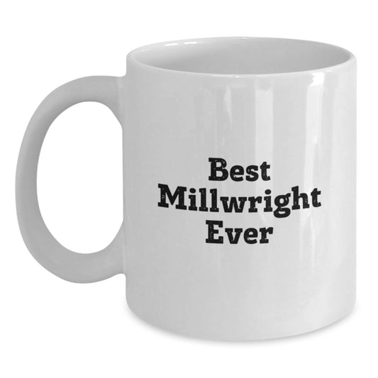 Funny Millwright Gifts from Friends and Family - Best Millwright Ever Quote on White Ceramic Coffee Mug, 11oz or 15oz - Main