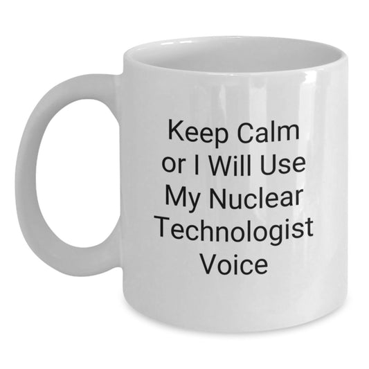 Funny Nuclear Technologist White Coffee Mugs Gifts from Men for Friends, Keep Calm Or I Will Use My Nuclear Technologist Voice Christmas Unique Gifts - Main