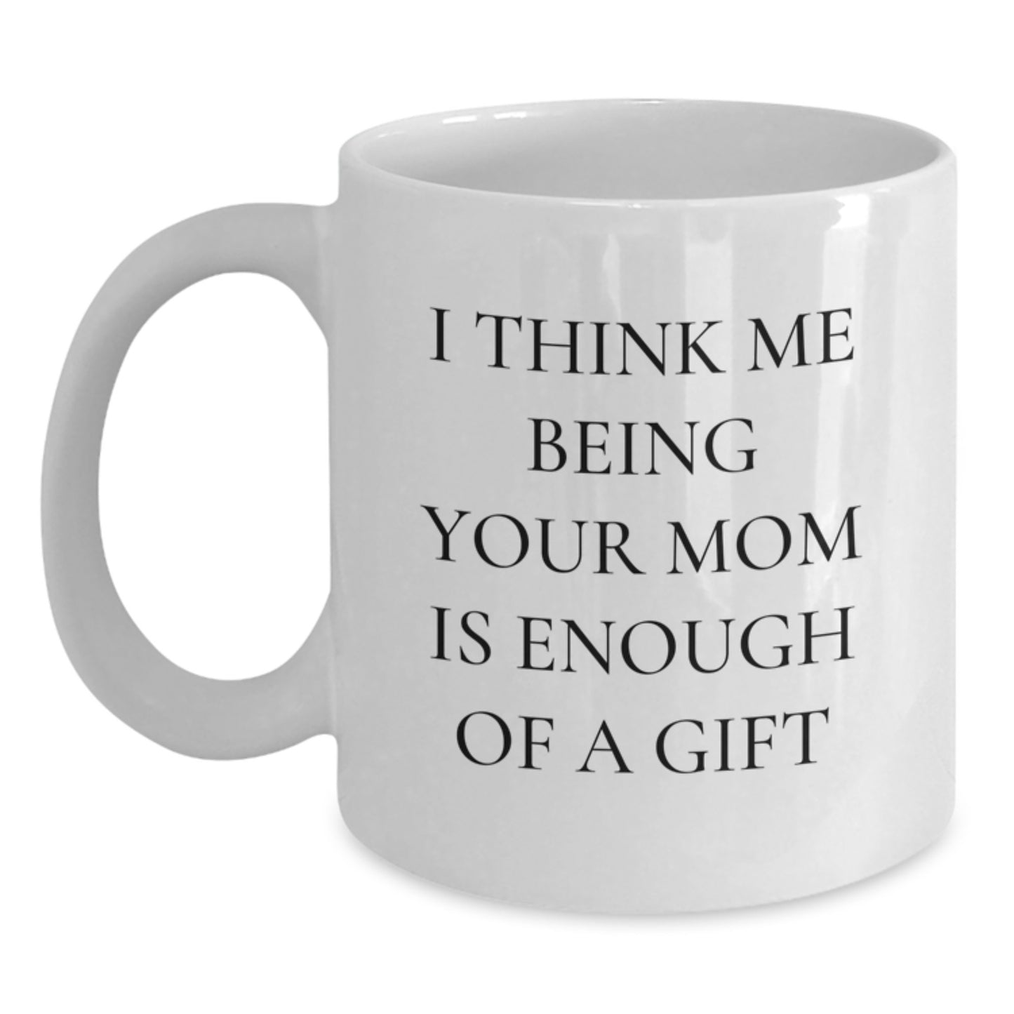 Funny Mom Gifts from Men to Mom, White Coffee Mugs for Mom on Christmas Unique Gifts, Quotes for Mom 'I Think Me Being Your Mom Is Enough Of A Gift' - Main