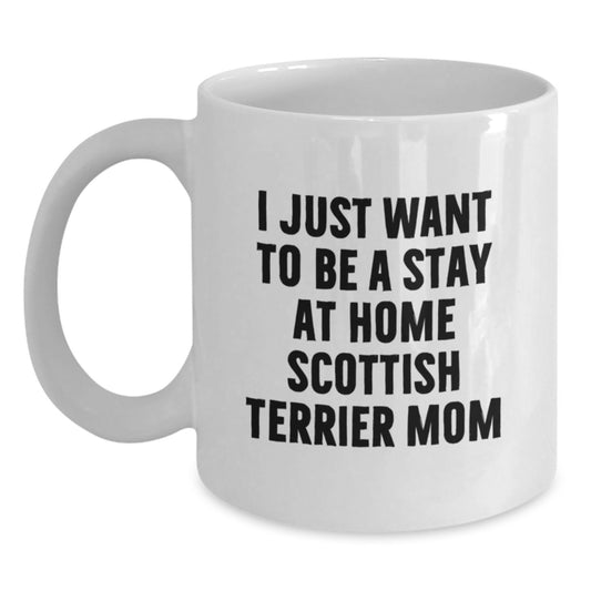 Funny Scottish Terrier Dog Mom Gifts from Mom, Friends, Family - White Coffee Mug I Just Want To Be A Stay At Home Scottish Terrier Mom - Main