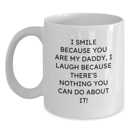 Funny Daddy Gifts from Family for Men White Coffee Mugs - I Smile Because You Are My Daddy, I Laugh Because There's Nothing You Can Do About It! - Main