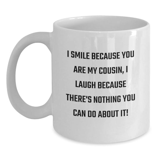 Funny Cousin Gift White Coffee Mug - I Smile Because You Are My Cousin, I Laugh Because There's Nothing You Can Do About It! - Gifts from Men to Cousin for Graduation - Main