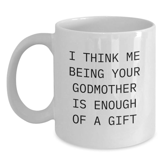 Funny Godmother Gifts from Women - Cute Birthday Unique White Coffee Mug - I 'Think Me Being Your Godmother Is Enough Of A Gift' - Gifts for Godmother - Main