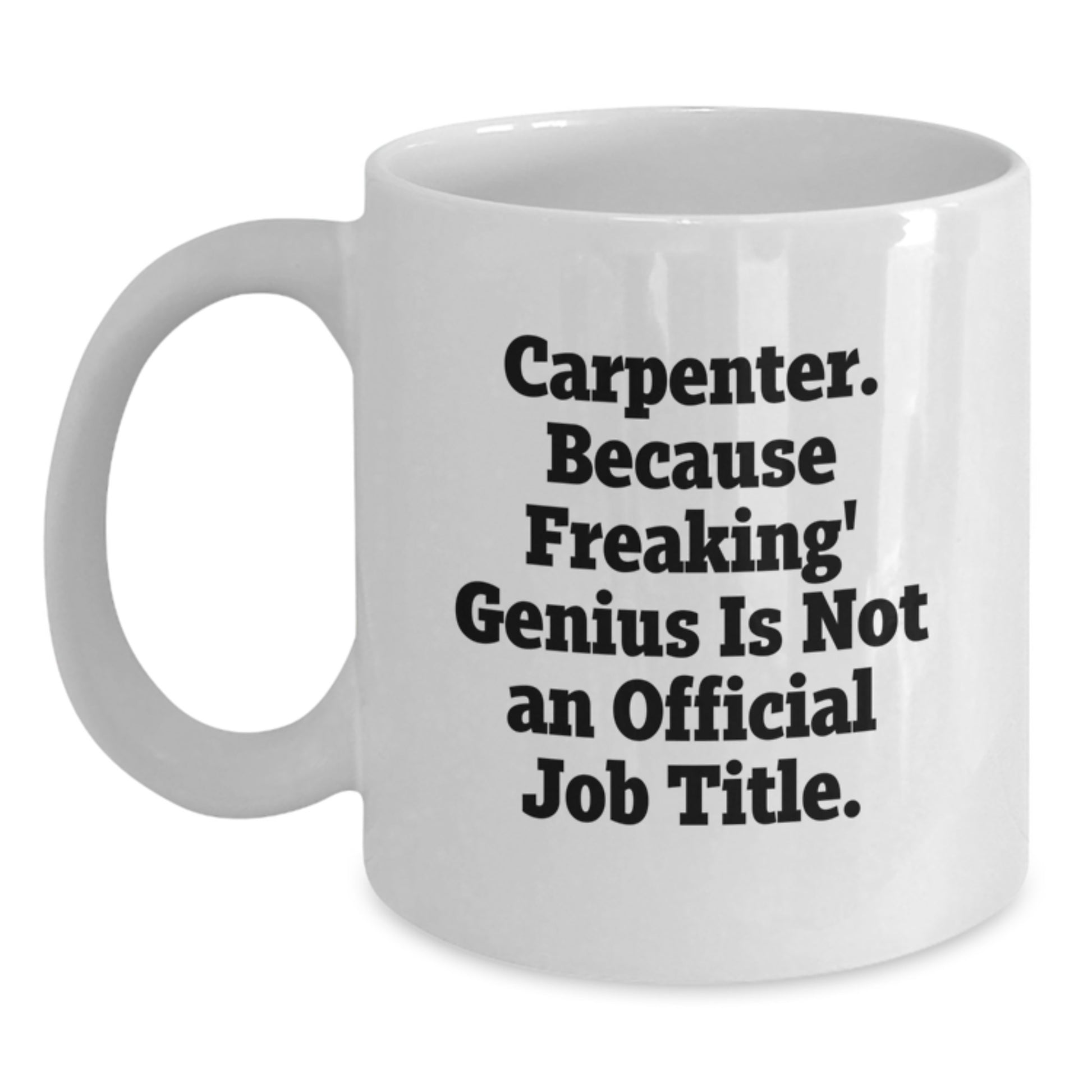 Funny Gifts for Carpenters - White Coffee Mug, 'Carpenter. Because Freaking' genius Is Not An Official Job Title.' - Unique Birthday Unique Gifts from Friends to Family - Main