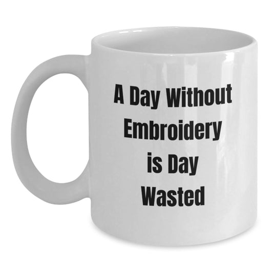Funny Embroidery Gifts for Embroidery Enthusiasts, Birthday Unique Gifts from Friends, 'A Day Without Embroidery Is Day Wasted' White Coffee Mug - Main