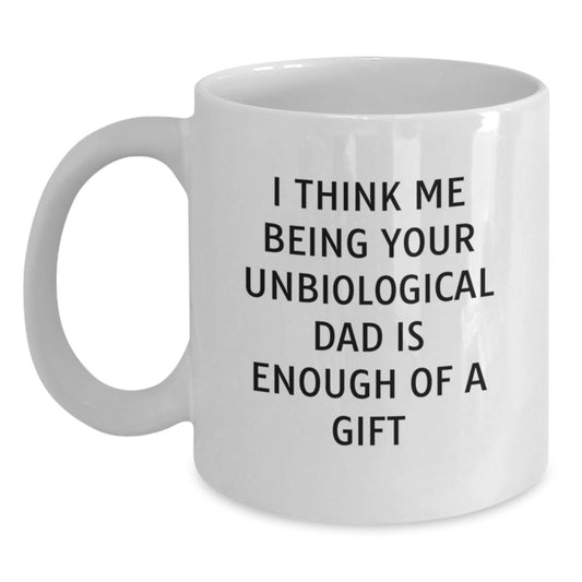 Funny Unbiological Dad Gifts from Men to Unbiological Dad, Unique White Coffee Mug, I Think Me Being Your Unbiological Dad Is Enough Of A Gift - Main