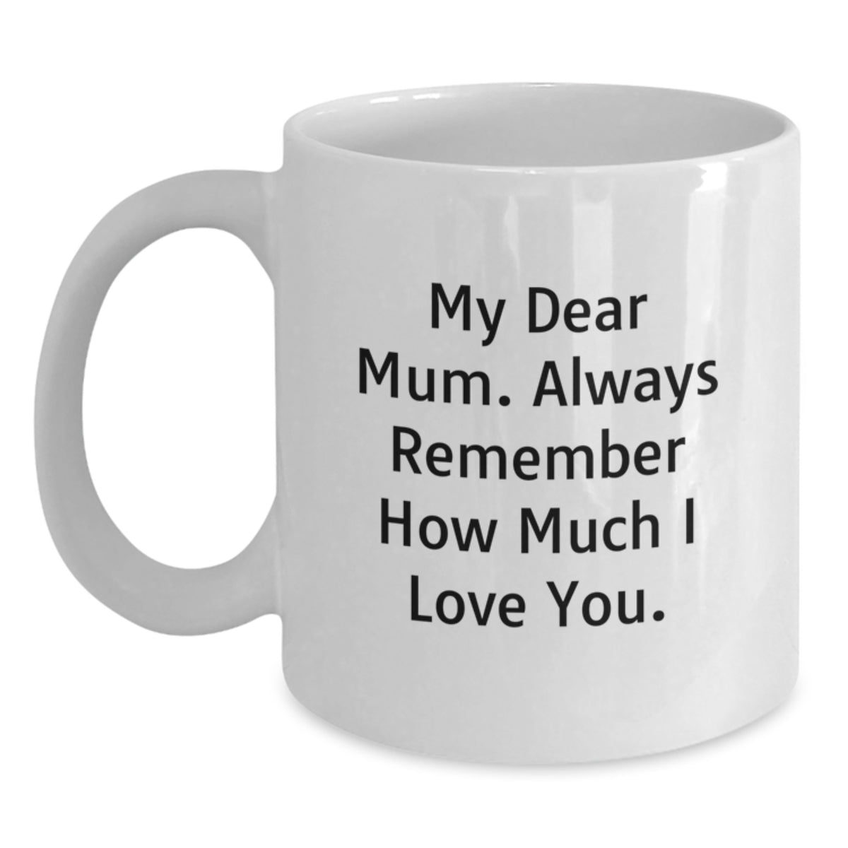 Gifts from Family to Mum, My Dear Mum Always Remember How Much I Love You., White Coffee Mug for Graduation Unique Gifts - Main