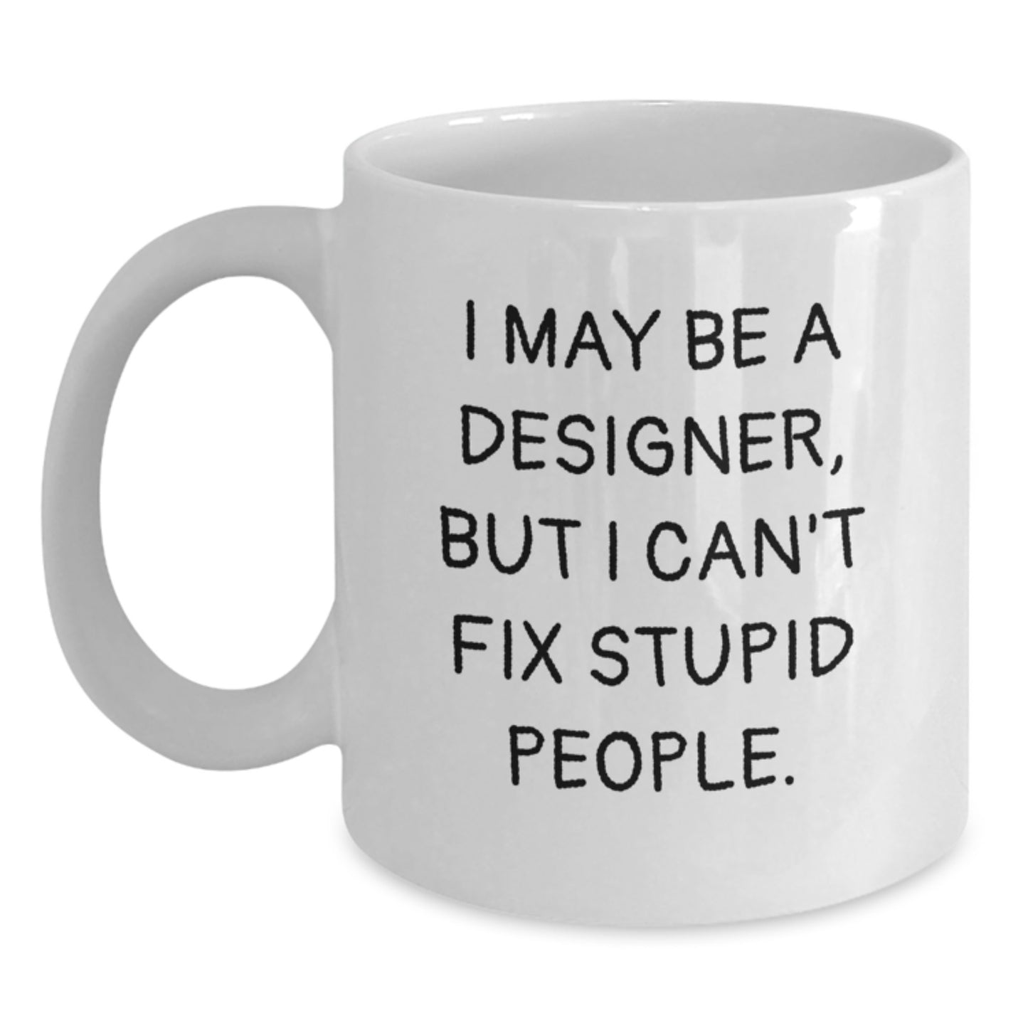Funny Designer Birthday Unique Gifts from Friends and Family, White Coffee Mug, I May Be A Designer, But I Can't Fix Stupid People. Quote Gifts for Designer Men Women - Main