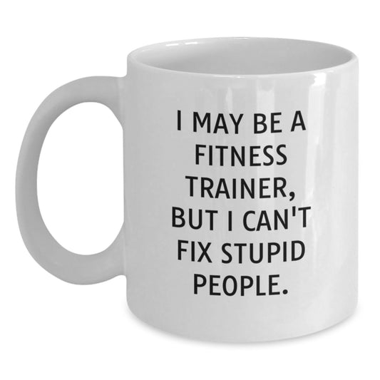 Funny Fitness Trainer White Coffee Mugs, Gifts from Friends to Fitness Trainer, Fitness Trainer Christmas Unique Gifts, 'I May Be A Fitness Trainer, But I Can't Fix Stupid People.' - Main