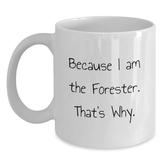 Forester White Coffee Mug, Because I Am The Forester. That's Why., Funny Gifts from Friends to Men, Unique Birthday Unique Gifts for Foresters - Main